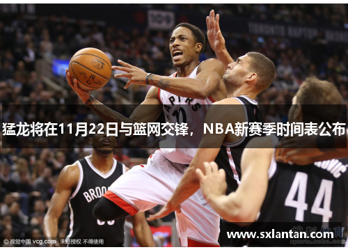 猛龙将在11月22日与篮网交锋，NBA新赛季时间表公布